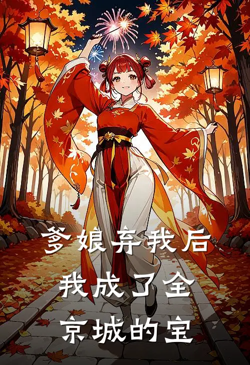 爹娘弃我后，我成了全京城的宝