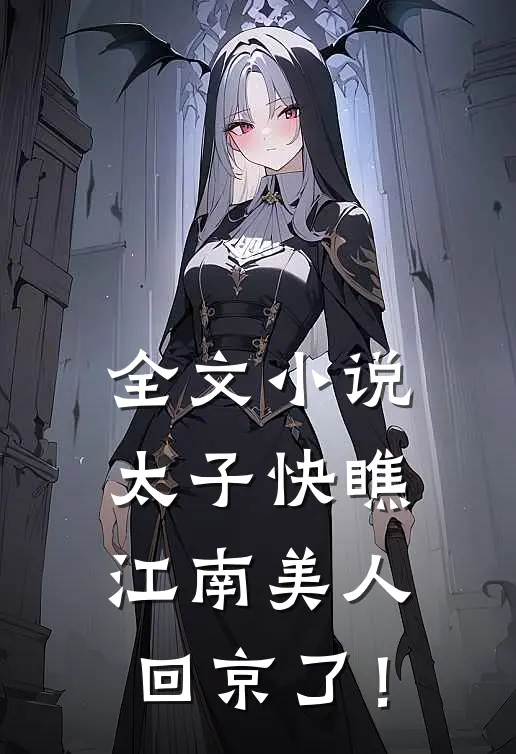全文小说太子快瞧，江南美人回京了！