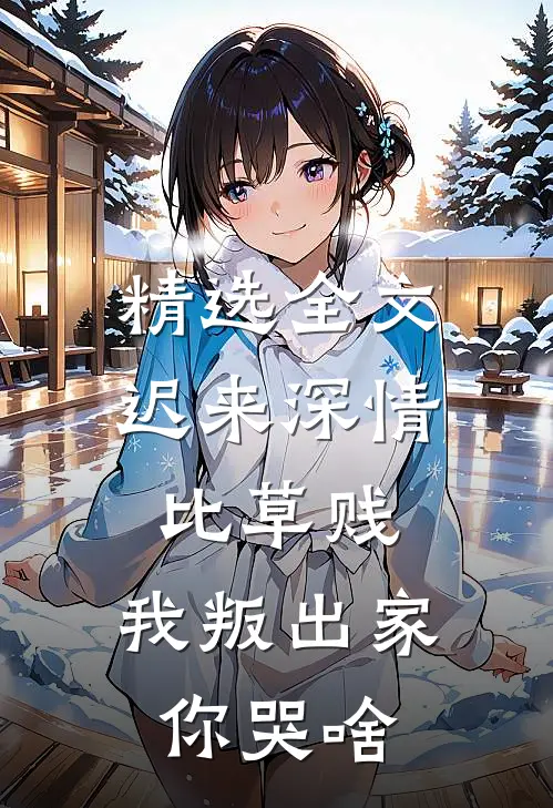 精选全文迟来深情比草贱，我叛出家你哭啥