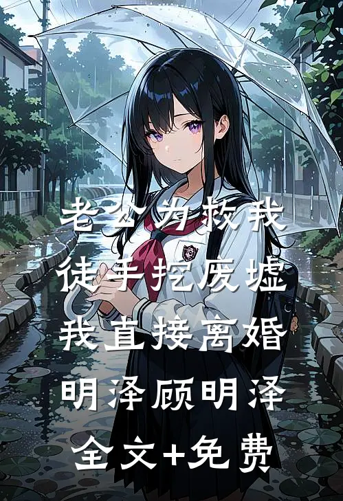 老公为救我徒手挖废墟，我直接离婚明泽顾明泽全文+免费