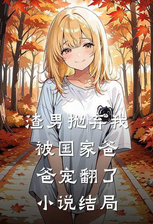 渣男抛弃我，被国家爸爸宠翻了小说结局
