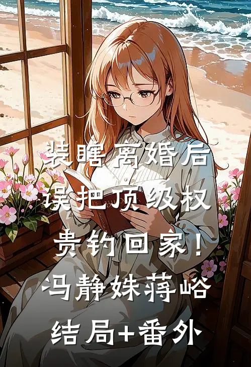 装瞎离婚后，误把顶级权贵钓回家！冯静姝蒋峪结局+番外