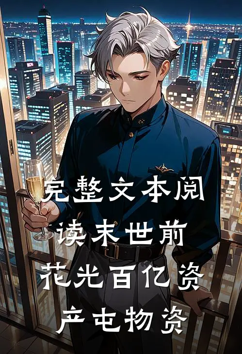 完整文本阅读末世前，花光百亿资产屯物资