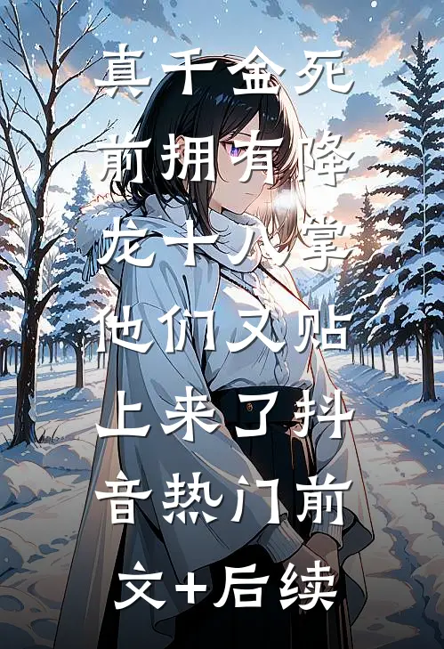 真千金死前拥有降龙十八掌，他们又贴上来了抖音热门前文+后续