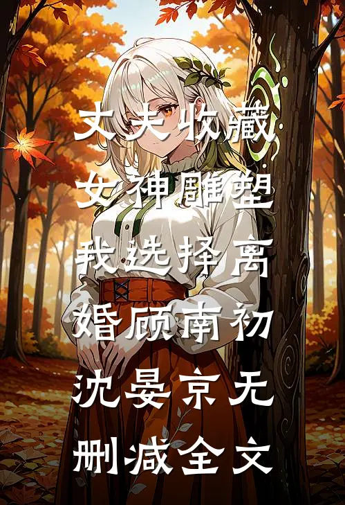 丈夫收藏女神雕塑，我选择离婚顾南初沈晏京无删减全文