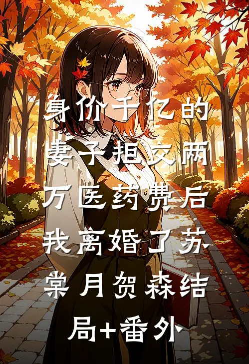 身价千亿的妻子拒交两万医药费后，我离婚了苏棠月贺森结局+番外