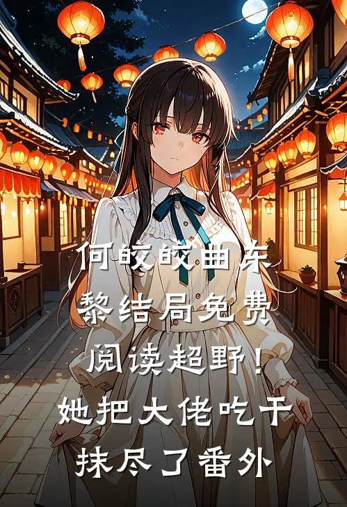 何皎皎曲东黎结局免费阅读超野！她把大佬吃干抹尽了番外