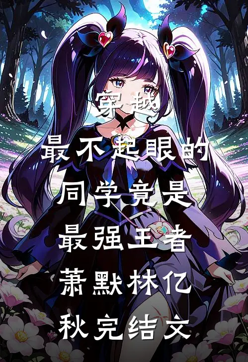 穿越：最不起眼的同学竟是最强王者萧默林亿秋完结文