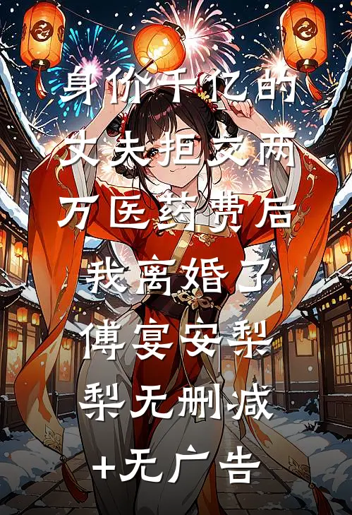 身价千亿的丈夫拒交两万医药费后，我离婚了傅宴安梨梨无删减+无广告