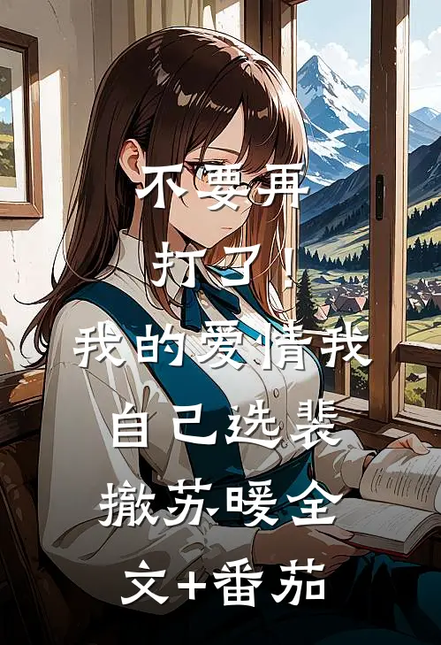 不要再打了！我的爱情我自己选裴撤苏暖全文+番茄