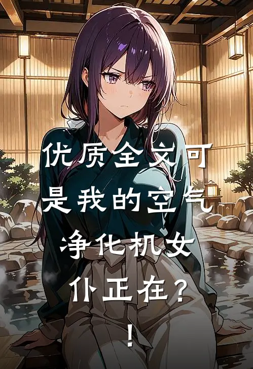 优质全文可是我的空气净化机女仆正在？！