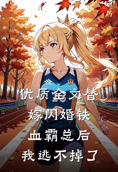 优质全文替嫁闪婚铁血霸总后，我逃不掉了