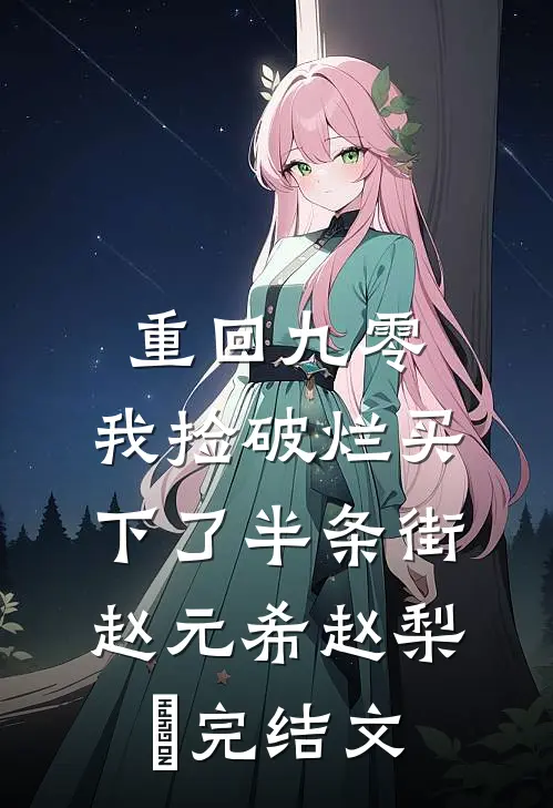 重回九零，我捡破烂买下了半条街赵元希赵梨珺完结文
