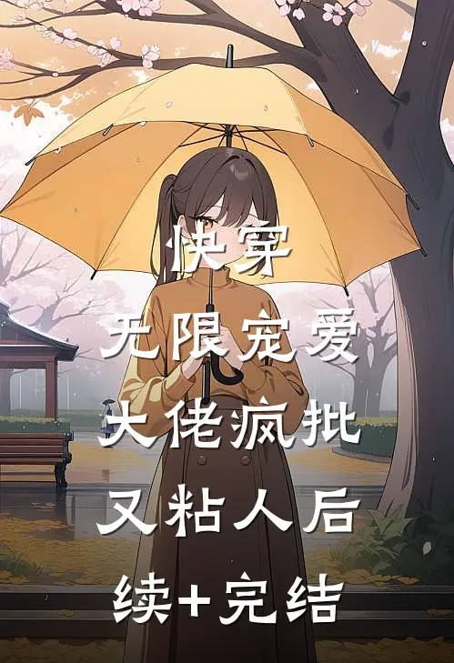 快穿：无限宠爱，大佬疯批又粘人后续+完结