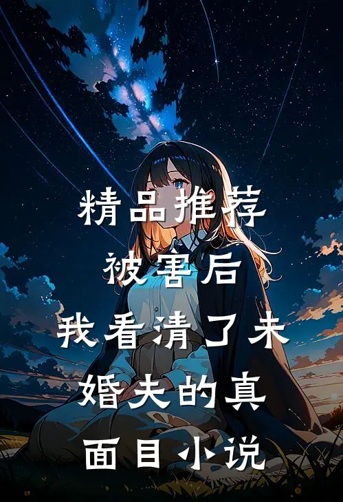 精品推荐被害后,我看清了未婚夫的真面目小说
