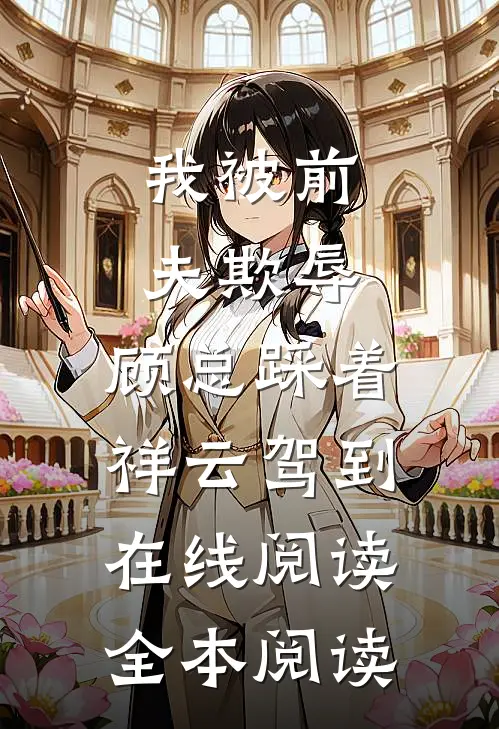 我被前夫欺辱，顾总踩着祥云驾到在线阅读全本阅读