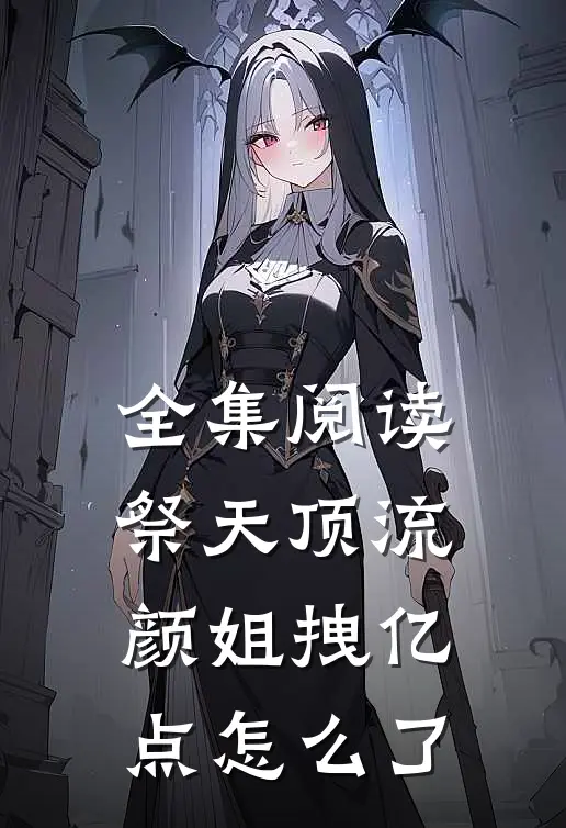 全集阅读祭天顶流颜姐拽亿点怎么了