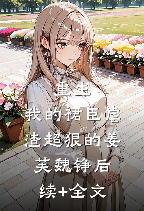 重生：我的裙臣虐渣超狠的姜芙魏铮后续+全文