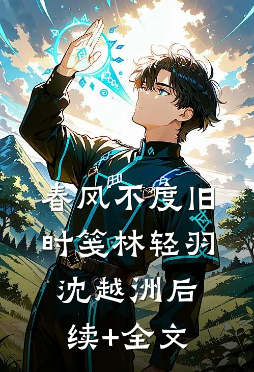 春风不度旧时笺林轻羽沈越洲后续+全文