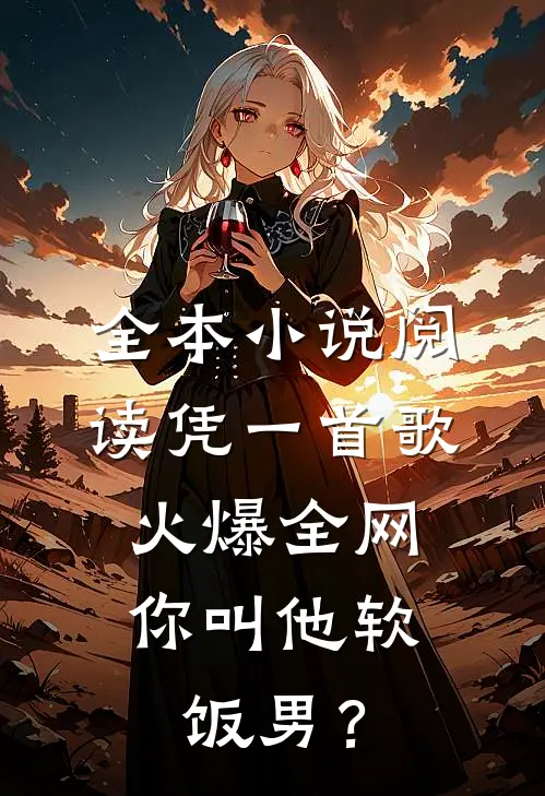 全本小说阅读凭一首歌火爆全网，你叫他软饭男？