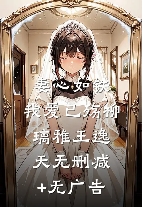 妻心如铁，我爱已殇柳璃雅王逸天无删减+无广告