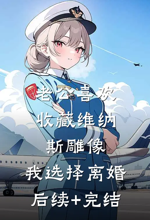 老公喜欢收藏维纳斯雕像，我选择离婚后续+完结