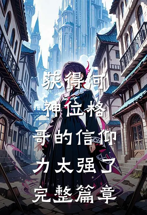 获得河神位格，哥的信仰力太强了完整篇章
