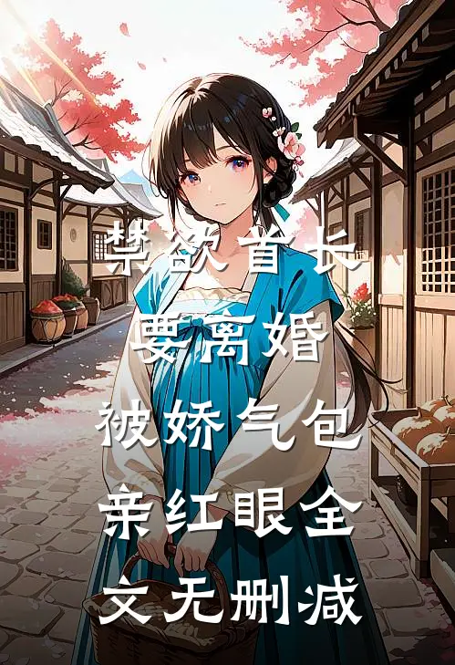 禁欲首长要离婚，被娇气包亲红眼全文无删减
