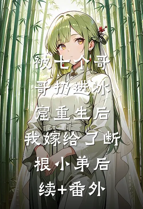 被七个哥哥扔进冰窟重生后，我嫁给了断根小弟后续+番外