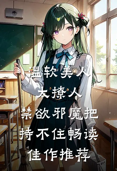 温软美人太撩人，禁欲邪魔把持不住畅读佳作推荐