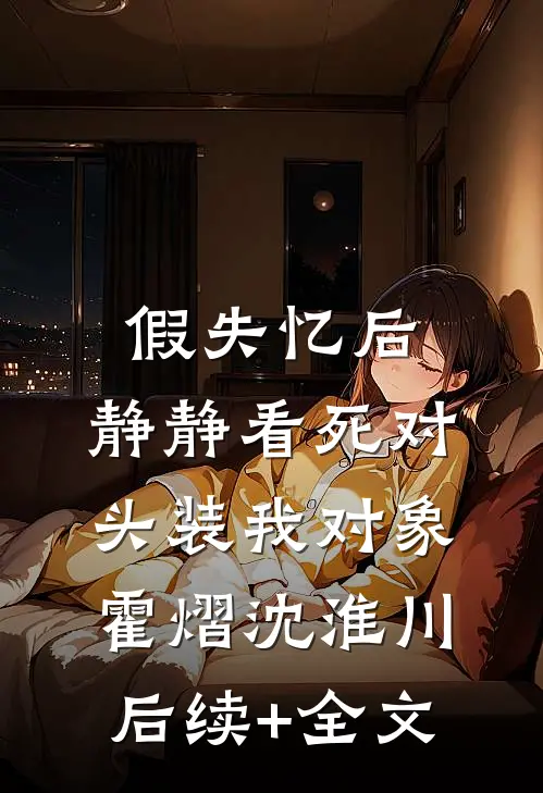 假失忆后，静静看死对头装我对象霍熠沈淮川后续+全文