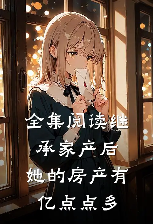 全集阅读继承家产后，她的房产有亿点点多