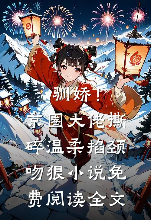 驯娇！京圈大佬撕碎温柔掐颈吻狠小说免费阅读全文