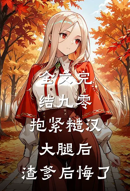 全文完结九零：抱紧糙汉大腿后，渣爹后悔了