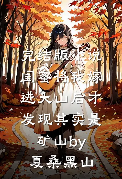 完结版小说闺蜜将我嫁进大山后才发现其实是矿山by夏桑黑山