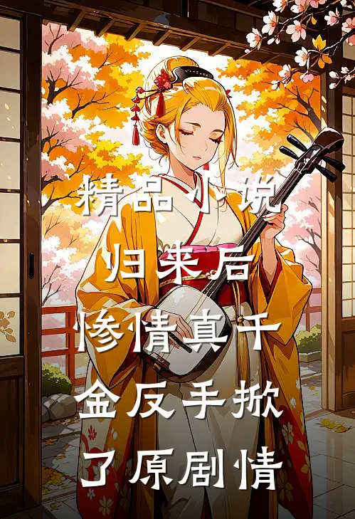 精品小说归来后，惨情真千金反手掀了原剧情
