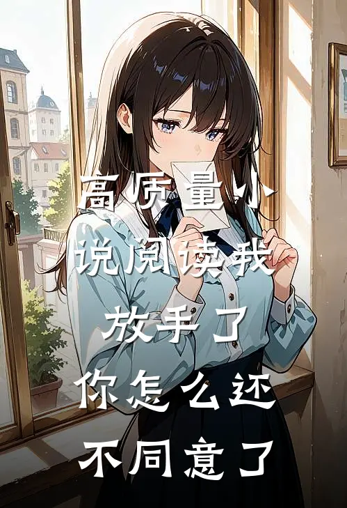 高质量小说阅读我放手了，你怎么还不同意了