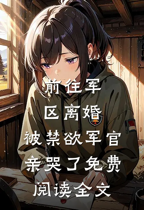 前往军区离婚，被禁欲军官亲哭了免费阅读全文