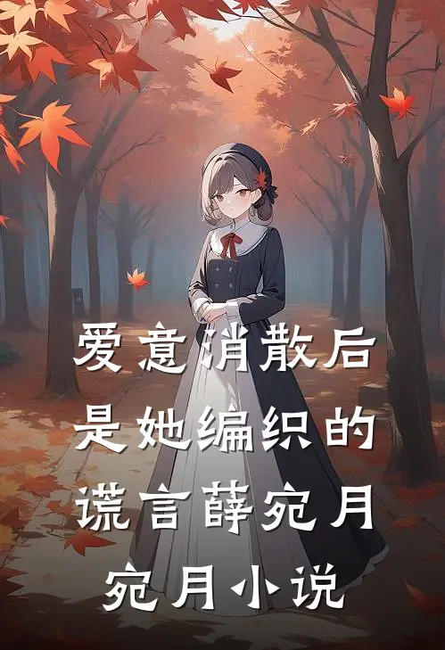 爱意消散后，是她编织的谎言薛宛月宛月小说