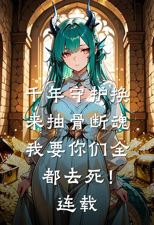千年守护换来抽骨断魂，我要你们全都去死！连载