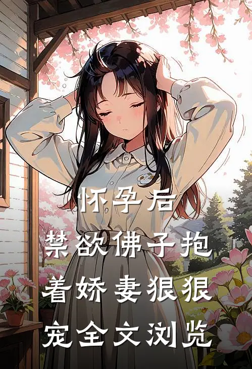 怀孕后，禁欲佛子抱着娇妻狠狠宠全文浏览