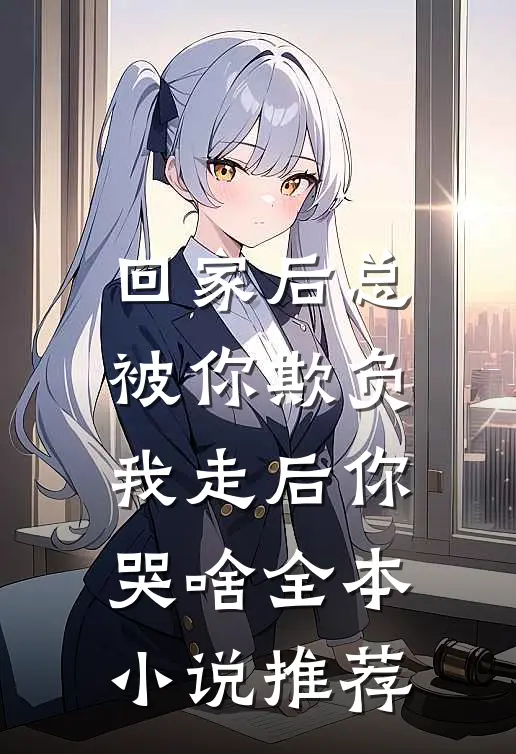 回家后总被你欺负，我走后你哭啥全本小说推荐