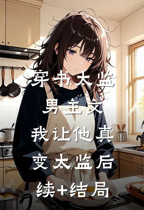 穿书太监男主文，我让他真变太监后续+结局