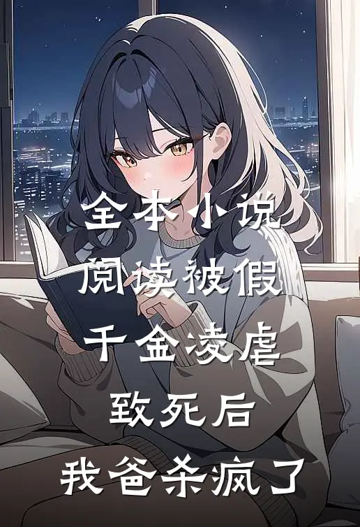 全本小说阅读被假千金凌虐致死后，我爸杀疯了