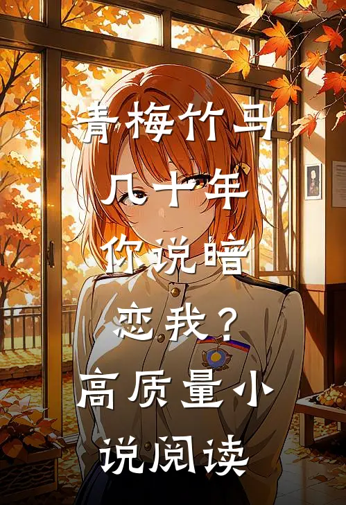 青梅竹马几十年，你说暗恋我？高质量小说阅读