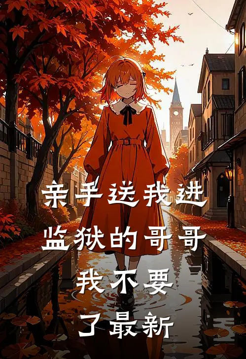 亲手送我进监狱的哥哥，我不要了最新