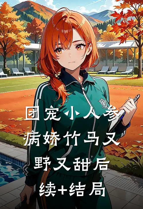 团宠小人参：病娇竹马又野又甜后续+结局