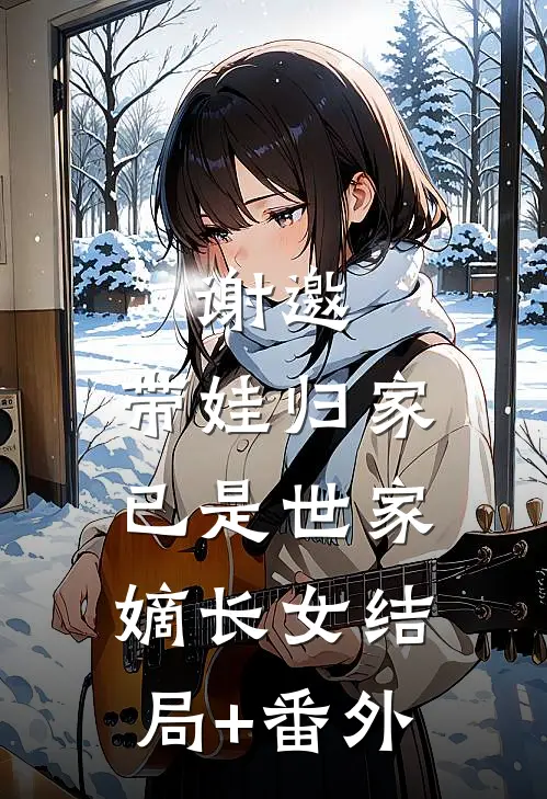 谢邀，带娃归家，已是世家嫡长女结局+番外