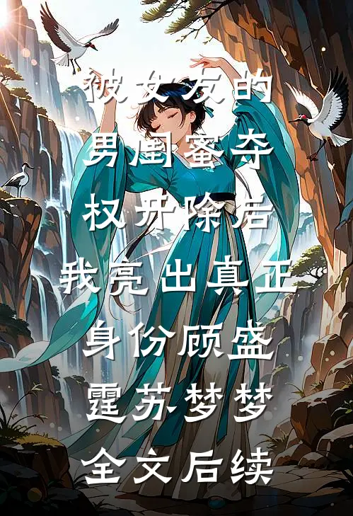 被女友的男闺蜜夺权开除后，我亮出真正身份顾盛霆苏梦梦全文后续