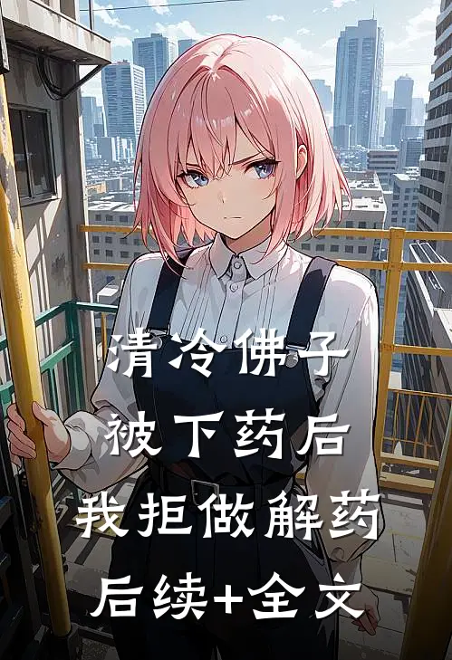 清冷佛子被下药后，我拒做解药后续+全文